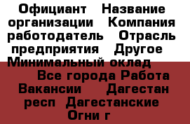 Официант › Название организации ­ Компания-работодатель › Отрасль предприятия ­ Другое › Минимальный оклад ­ 12 000 - Все города Работа » Вакансии   . Дагестан респ.,Дагестанские Огни г.